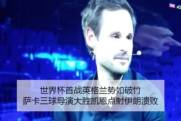 世界杯首战英格兰势如破竹 萨卡三球导演大胜凯恩点射伊朗溃败